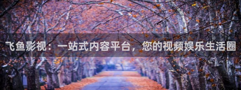 保利电影下载：飞鱼影视：一站式内容平台，您的视频娱乐生活圈