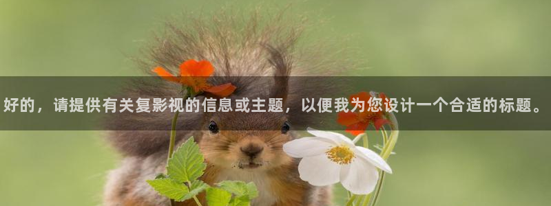 保利万和国际影城在哪里：好的，请提供有关复影视的信息或主题，以便我为您设计一个合适的标题。
