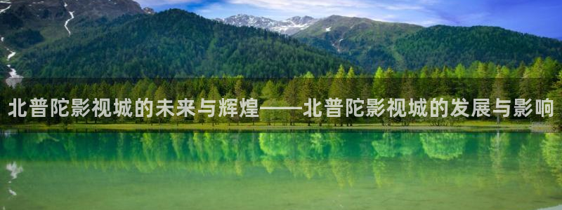 台州保利国际影城：北普陀影视城的未来与辉煌——北普陀影视城的发展与影响