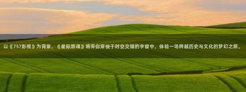保利电影院今日影讯：以《757影视》为背景，《星际旅魂》将带你穿梭于时空交错的宇宙中，体验一场跨越历史与文化的梦幻之旅。