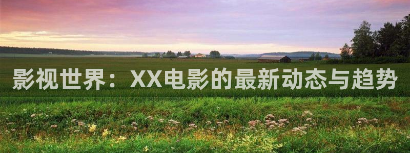 台州保利国际影城：影视世界：XX电影的最新动态与趋势
