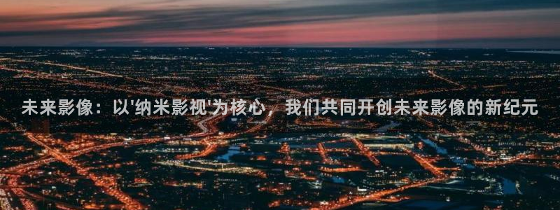 保利中环影城今日电影：未来影像：以\'纳米影视\'为核心，我们共同开创未来影像的新纪元