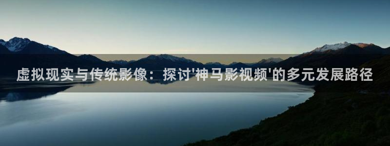 保利万和影院：虚拟现实与传统影像：探讨\'神马影视频\'的多元发展路径